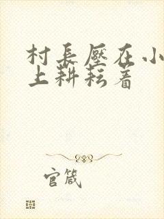 村长压在小萍身上耕耘着封面