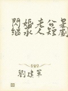 闪婚老公是豪门继承人短剧