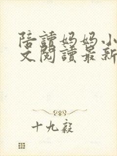 陪读妈妈小说全文阅读最新章节更新时间