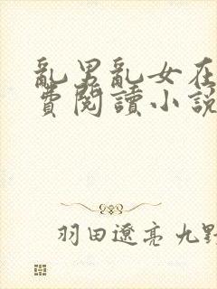 乱男乱女在线免费阅读小说txt