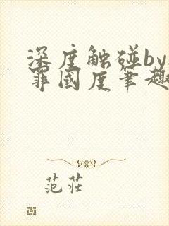深度触碰by无罪国度笔趣阁免费阅读