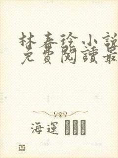 林春玲小说全文免费阅读最新章节儿