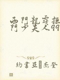 西门龙霆拒嫁豪门少夫人99次出逃