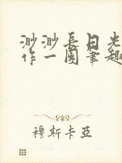 渺渺长日光阴乱作一团笔趣阁光阴似箭