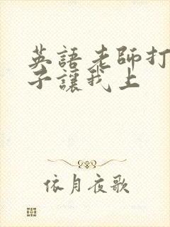 英语老师打开扣子让我上