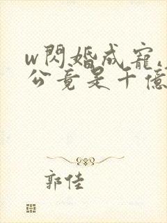 w闪婚成宠,老公竟是千亿大佬》小说