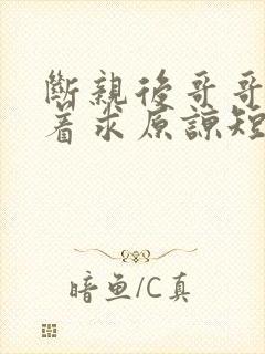 断亲后哥哥们哭着求原谅短剧