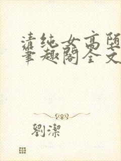 清纯女高堕落记笔趣阁全文免费阅读