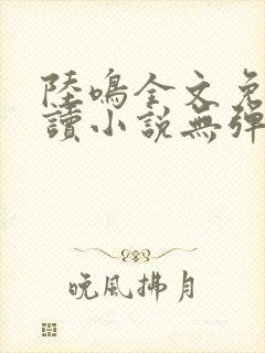 陆鸣全文免费阅读小说无弹窗无删减