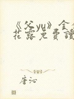 《父yu》金银花露免费读书