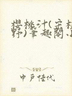 樱桃汁(宋枝江野)笔趣阁小说