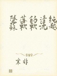 坠落的清纯校花苏软软沈越小说免费
