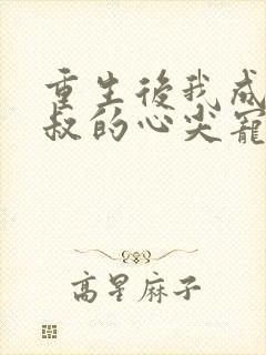 重生后我成了皇叔的心尖宠电视剧