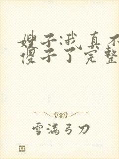嫂子:我真不是傻子了完整版阅读