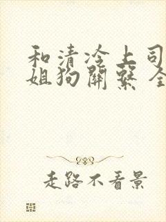 和清冷上司成了姐狗关系 全文阅读