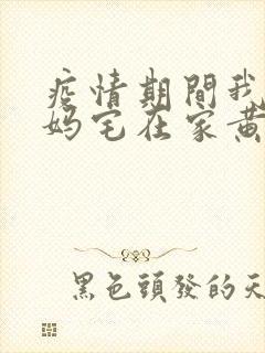 疫情期间我和我妈宅在家黄金屋