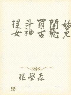 从斗罗开始俘获女神古飞免费阅读全文