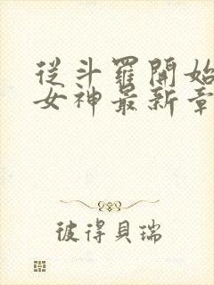 从斗罗开始俘获女神最新章节列表免费