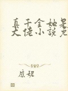 真千金她是全能大佬小说免费下载
