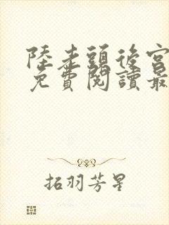 陆老头后宫全文免费阅读最新章节