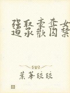 强取豪夺女主被迫承欢囚禁的小说言