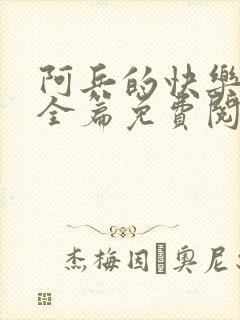 阿兵的快乐生活全篇免费阅读