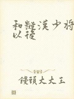 和糙汉少将闪婚以后