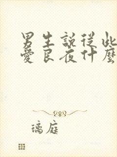 男生说从此无心爱良夜什么意思