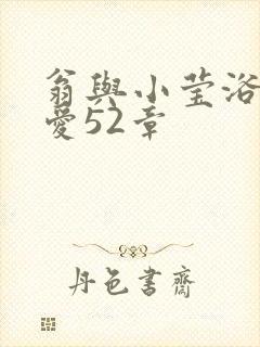 翁与小莹浴室欢爱52章