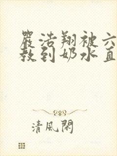 严浩翔被六人调教到奶水直