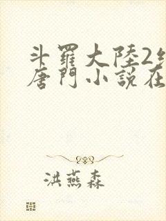 斗罗大陆2绝世唐门小说在线阅读无广告