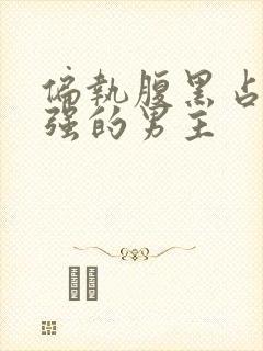 偏执腹黑占有欲强的男主
