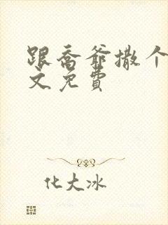 跟乔爷撒个娇全文免费