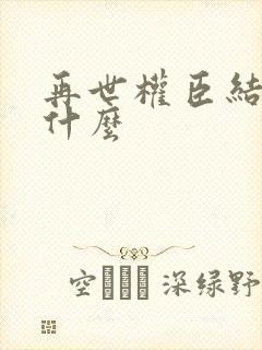 再世权臣结局是什么