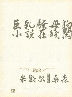 巨乳骚母狗改造小说在线阅读免费阅