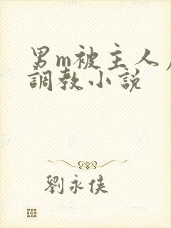 男m被主人虐玩调教小说