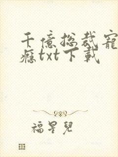 千亿总裁宠妻成瘾txt下载