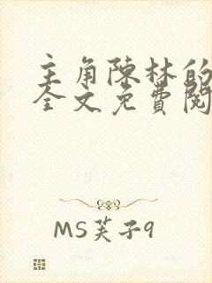 主角陈林的小说全文免费阅读