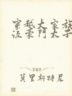 穿越大家族之风流豪门太子爷