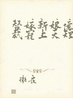 替嫁新娘亿万总裁宠上天短剧在线观看