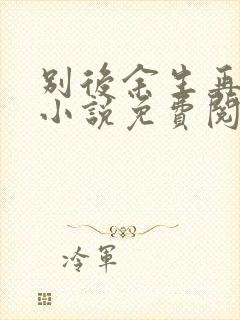 别后余生再无你小说免费阅读