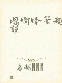 嗯啊哈笔趣阁小说