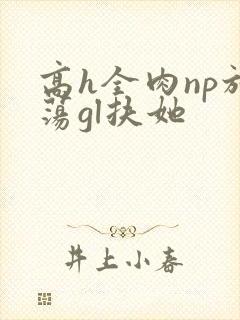 高h全肉np放荡gl扶她