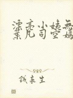 漂亮小姨无删减叶凡司空嫣然
