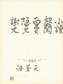 谢隐白黎小说全文免费阅读