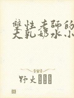 双性老师的丰满大乳奶水小说章节