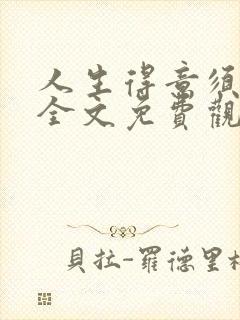 人生得意须纵欢全文免费观看