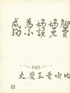 成为妈妈脚下的狗小说免费阅读全文