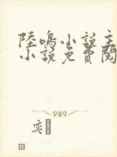 陆鸣小说主角的小说免费阅读下载