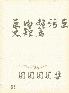 巨肉超污巨黄h文短篇